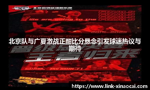 北京队与广夏激战正酣比分悬念引发球迷热议与期待