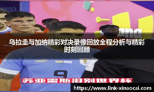 乌拉圭与加纳精彩对决录像回放全程分析与精彩时刻回顾