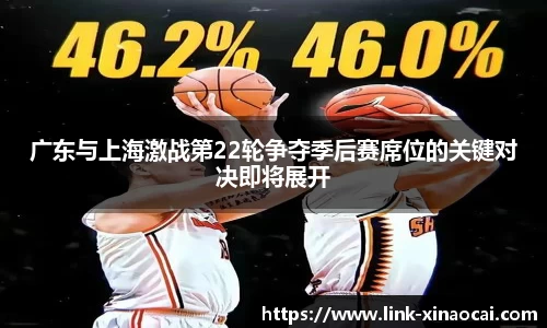 广东与上海激战第22轮争夺季后赛席位的关键对决即将展开