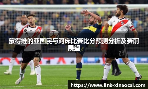 蒙得维的亚国民与河床比赛比分预测分析及赛前展望