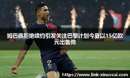 姆巴佩拒绝续约引发关注巴黎计划今夏以15亿欧元出售他