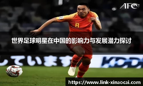 世界足球明星在中国的影响力与发展潜力探讨