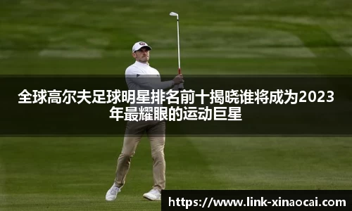 全球高尔夫足球明星排名前十揭晓谁将成为2023年最耀眼的运动巨星