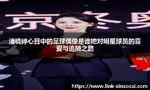 潘晓婷心目中的足球偶像是谁她对明星球员的喜爱与追随之路