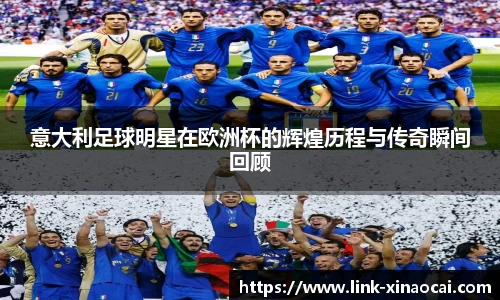 意大利足球明星在欧洲杯的辉煌历程与传奇瞬间回顾